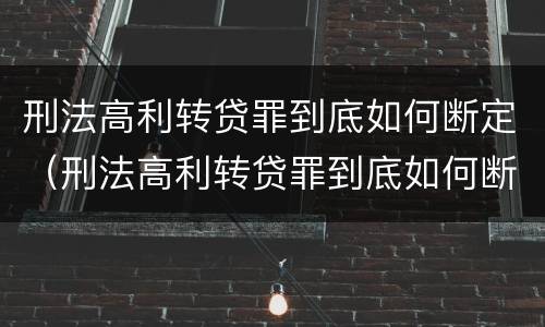刑法高利转贷罪到底如何断定（刑法高利转贷罪到底如何断定的）