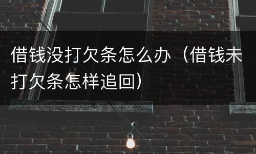 借钱没打欠条怎么办（借钱未打欠条怎样追回）