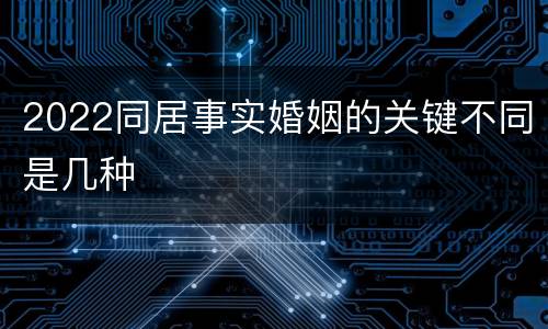 2022同居事实婚姻的关键不同是几种