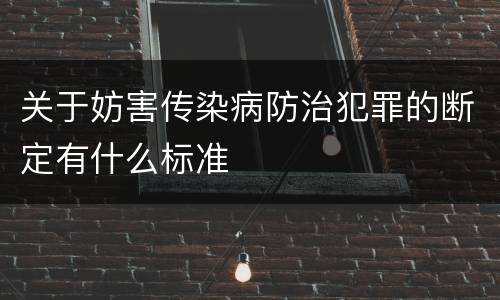 关于妨害传染病防治犯罪的断定有什么标准