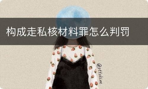 构成走私核材料罪怎么判罚