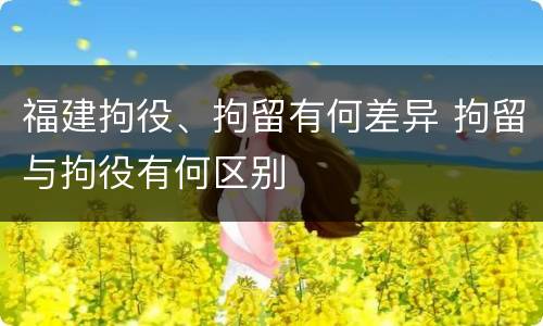 福建拘役、拘留有何差异 拘留与拘役有何区别
