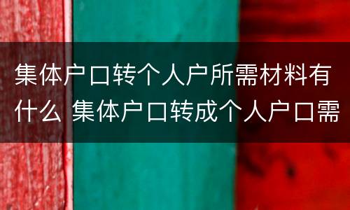 集体户口转个人户所需材料有什么 集体户口转成个人户口需要多长时间