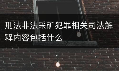 刑法非法采矿犯罪相关司法解释内容包括什么