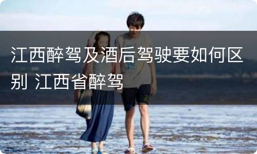 江西醉驾及酒后驾驶要如何区别 江西省醉驾