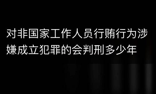对非国家工作人员行贿行为涉嫌成立犯罪的会判刑多少年