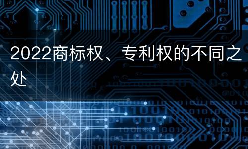 2022商标权、专利权的不同之处