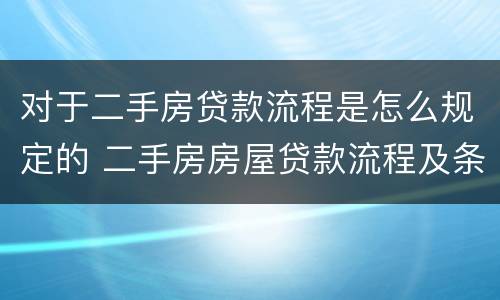 对于二手房贷款流程是怎么规定的 二手房房屋贷款流程及条件