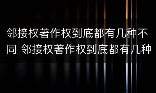邻接权著作权到底都有几种不同 邻接权著作权到底都有几种不同权利