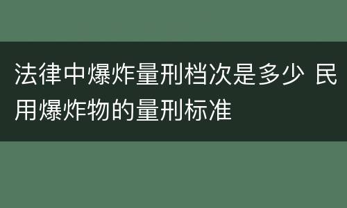 法律中爆炸量刑档次是多少 民用爆炸物的量刑标准