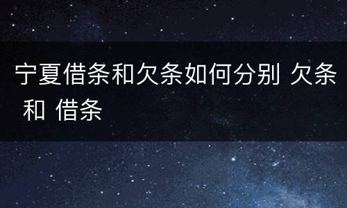 宁夏借条和欠条如何分别 欠条 和 借条
