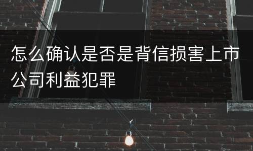 怎么确认是否是背信损害上市公司利益犯罪