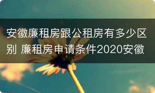安徽廉租房跟公租房有多少区别 廉租房申请条件2020安徽