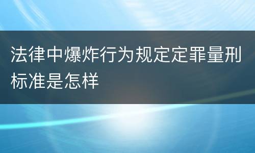 法律中爆炸行为规定定罪量刑标准是怎样