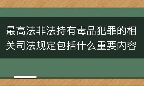 最高法非法持有毒品犯罪的相关司法规定包括什么重要内容