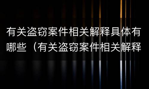有关盗窃案件相关解释具体有哪些（有关盗窃案件相关解释具体有哪些规定）