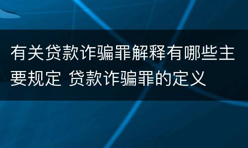 有关贷款诈骗罪解释有哪些主要规定 贷款诈骗罪的定义