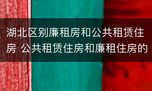 湖北区别廉租房和公共租赁住房 公共租赁住房和廉租住房的区别