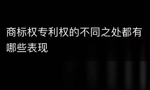 商标权专利权的不同之处都有哪些表现