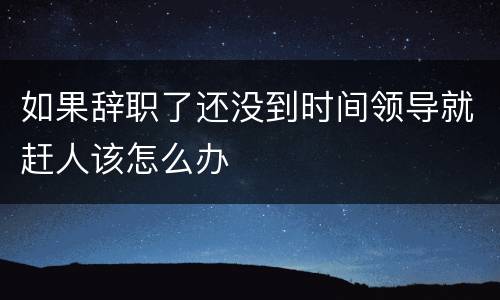 如果辞职了还没到时间领导就赶人该怎么办