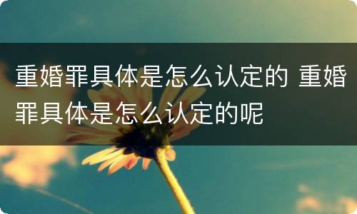 重婚罪具体是怎么认定的 重婚罪具体是怎么认定的呢