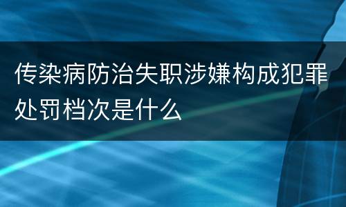 传染病防治失职涉嫌构成犯罪处罚档次是什么