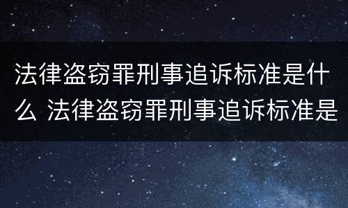 法律盗窃罪刑事追诉标准是什么 法律盗窃罪刑事追诉标准是什么意思