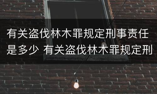 有关盗伐林木罪规定刑事责任是多少 有关盗伐林木罪规定刑事责任是多少年