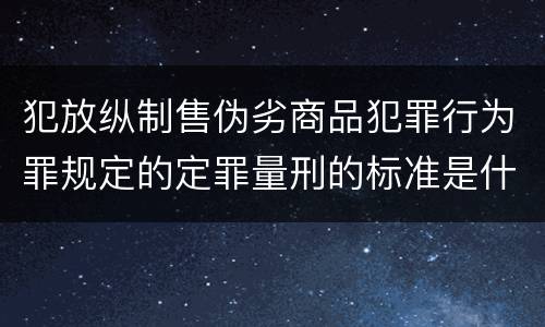 犯放纵制售伪劣商品犯罪行为罪规定的定罪量刑的标准是什么样的