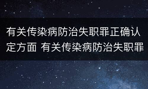 有关传染病防治失职罪正确认定方面 有关传染病防治失职罪正确认定方面的规定