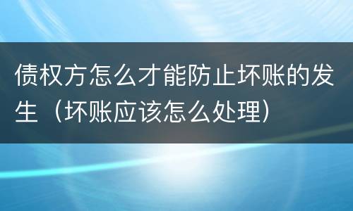 债权方怎么才能防止坏账的发生（坏账应该怎么处理）
