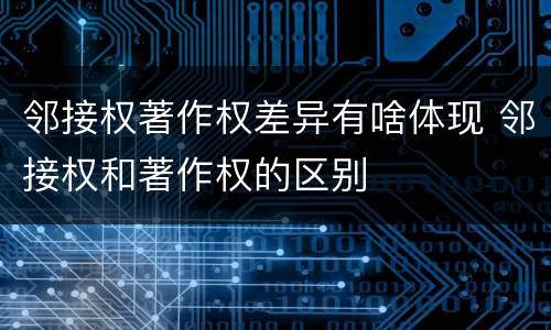 邻接权著作权差异有啥体现 邻接权和著作权的区别