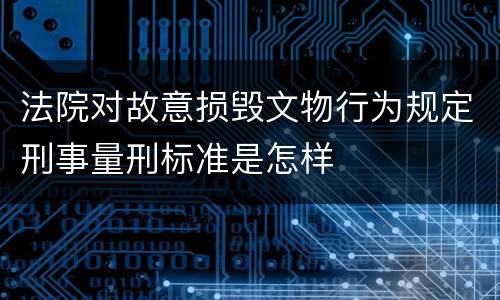 法院对故意损毁文物行为规定刑事量刑标准是怎样