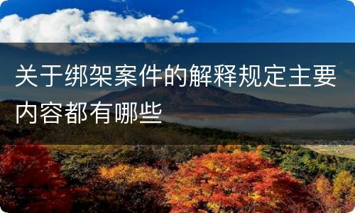 关于绑架案件的解释规定主要内容都有哪些