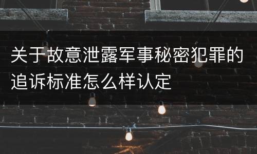 关于故意泄露军事秘密犯罪的追诉标准怎么样认定