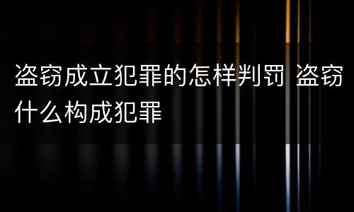 盗窃成立犯罪的怎样判罚 盗窃什么构成犯罪