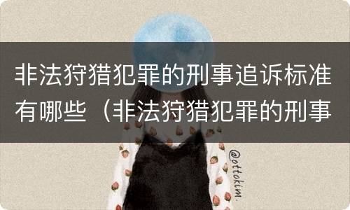 非法狩猎犯罪的刑事追诉标准有哪些（非法狩猎犯罪的刑事追诉标准有哪些规定）