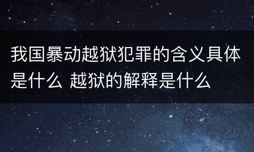 我国暴动越狱犯罪的含义具体是什么 越狱的解释是什么