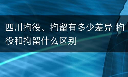 四川拘役、拘留有多少差异 拘役和拘留什么区别