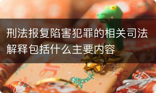 刑法报复陷害犯罪的相关司法解释包括什么主要内容