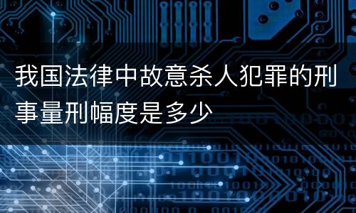 我国法律中故意杀人犯罪的刑事量刑幅度是多少