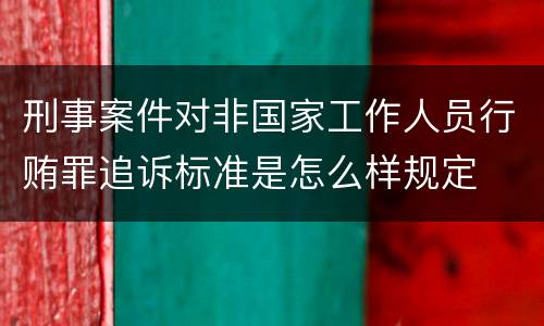 刑事案件对非国家工作人员行贿罪追诉标准是怎么样规定