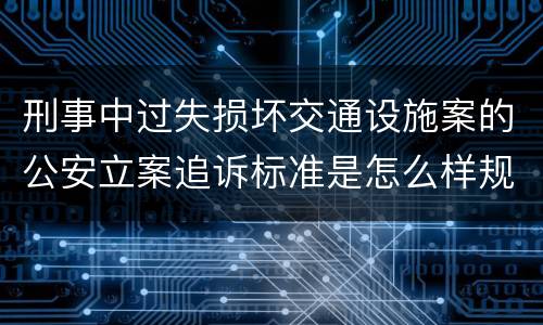 刑事中过失损坏交通设施案的公安立案追诉标准是怎么样规定