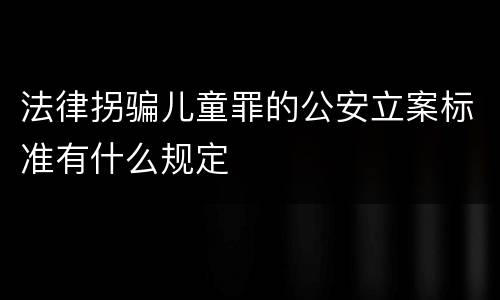 法律拐骗儿童罪的公安立案标准有什么规定