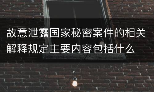 故意泄露国家秘密案件的相关解释规定主要内容包括什么