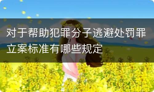 对于帮助犯罪分子逃避处罚罪立案标准有哪些规定
