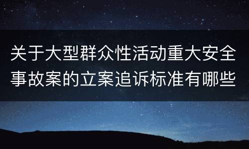 关于大型群众性活动重大安全事故案的立案追诉标准有哪些