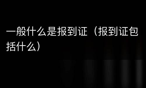 一般什么是报到证（报到证包括什么）