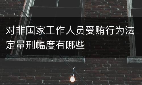 对非国家工作人员受贿行为法定量刑幅度有哪些