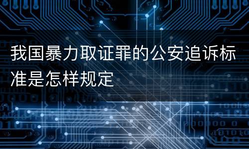 我国暴力取证罪的公安追诉标准是怎样规定